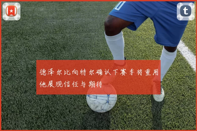 德泽尔比向特尔确认下赛季将重用他展现信任与期待