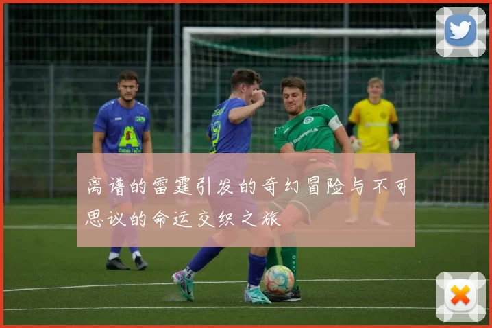 离谱的雷霆引发的奇幻冒险与不可思议的命运交织之旅