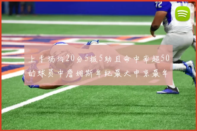 上季场均20分5板5助且命中率超50的球员中詹姆斯年纪最大申京最年轻