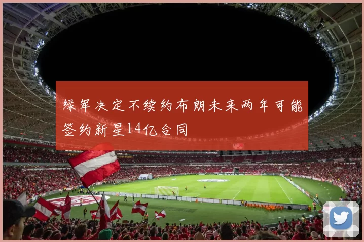 绿军决定不续约布朗未来两年可能签约新星14亿合同