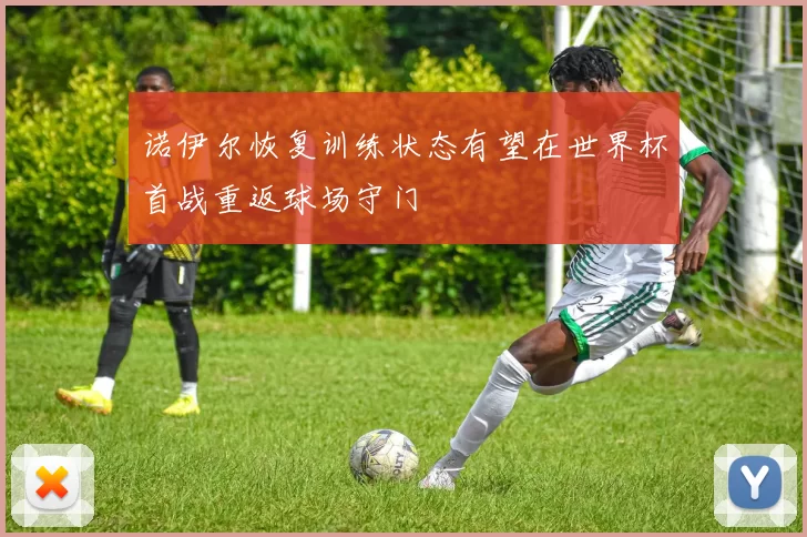 诺伊尔恢复训练状态有望在世界杯首战重返球场守门