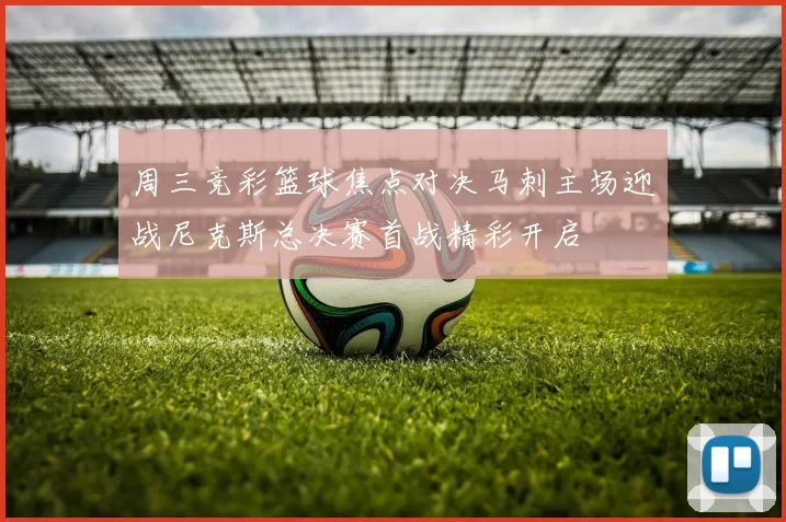 周三竞彩篮球焦点对决马刺主场迎战尼克斯总决赛首战精彩开启