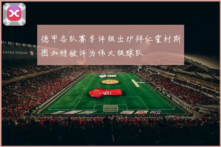 德甲各队赛季评级出炉拜仁霍村斯图加特被评为伟大级球队