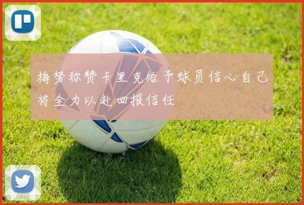 梅努称赞卡里克给予球员信心自己将全力以赴回报信任