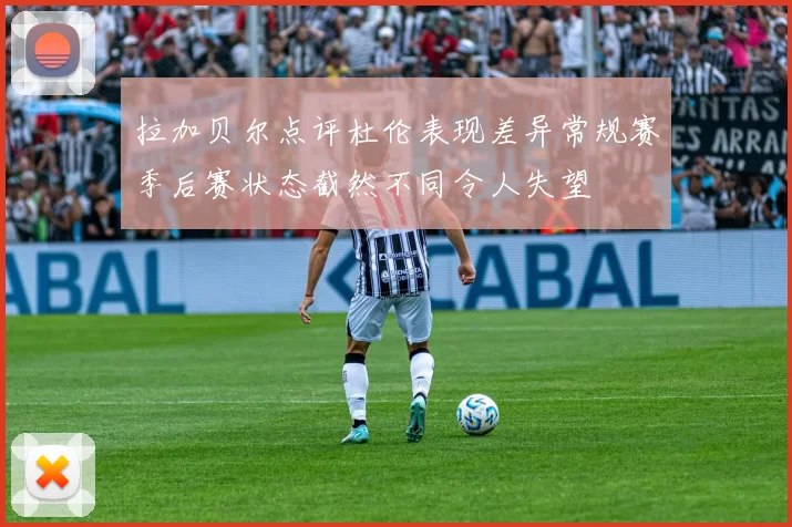 拉加贝尔点评杜伦表现差异常规赛季后赛状态截然不同令人失望