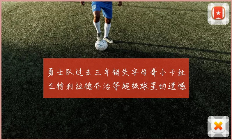 勇士队过去三年错失字母哥小卡杜兰特利拉德乔治等超级球星的遗憾回顾