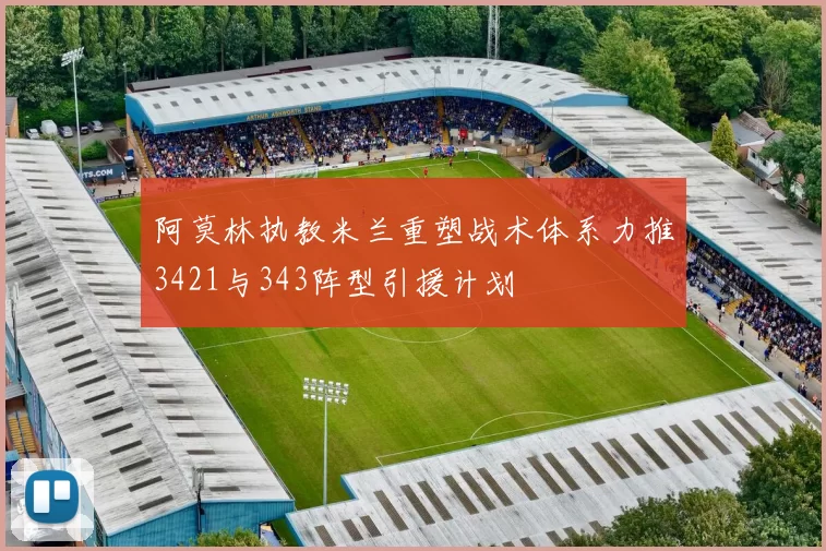 阿莫林执教米兰重塑战术体系力推3421与343阵型引援计划