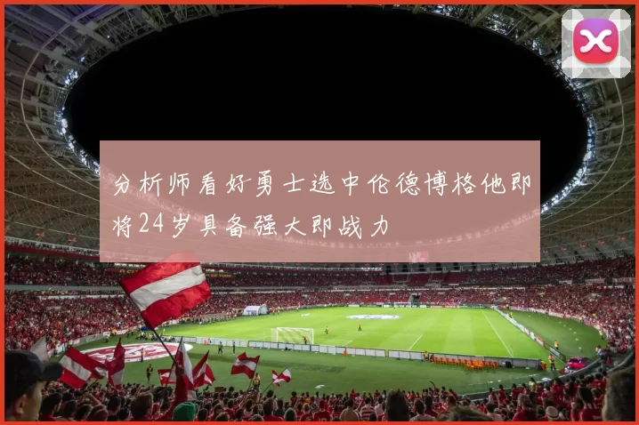 分析师看好勇士选中伦德博格他即将24岁具备强大即战力