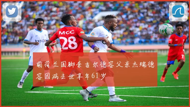 前荷兰国脚奈吉尔德容父亲杰瑞德容因病去世享年61岁