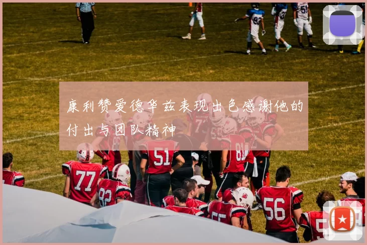 康利赞爱德华兹表现出色感谢他的付出与团队精神