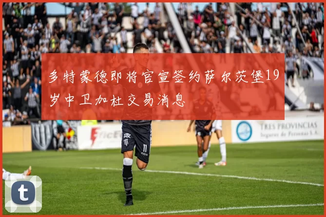多特蒙德即将官宣签约萨尔茨堡19岁中卫加杜交易消息