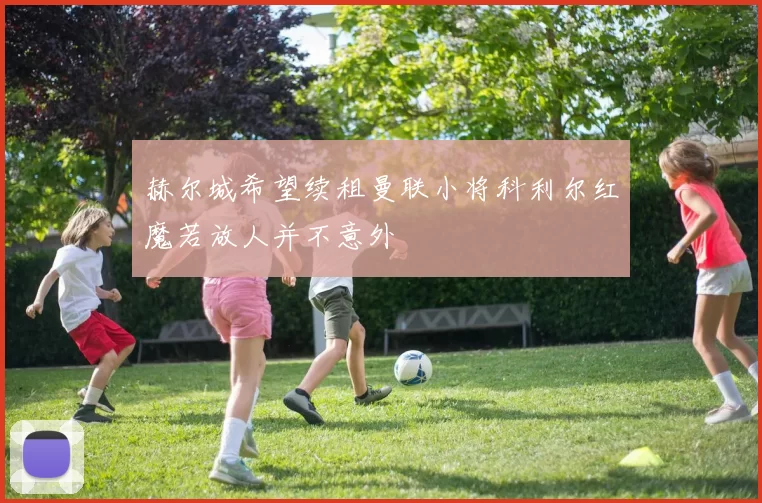 赫尔城希望续租曼联小将科利尔红魔若放人并不意外