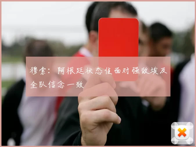 穆索：阿根廷状态佳面对强敌埃及全队信念一致