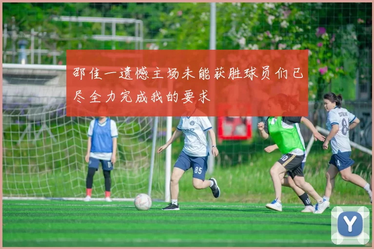 邵佳一遗憾主场未能获胜球员们已尽全力完成我的要求
